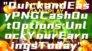 "Quick and Easy PNG Cash Out Options: Unlock Your Earnings Today"