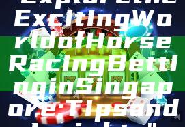 "Explore the Exciting World of Horse Racing Betting in Singapore: Tips and Insights"