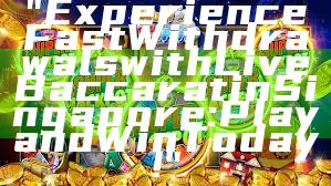 "Experience Fast Withdrawals with Live Baccarat in Singapore: Play and Win Today!"