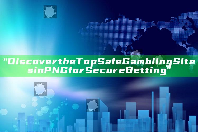 "Discover the Top Safe Gambling Sites in PNG for Secure Betting"