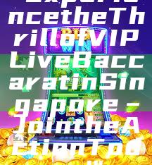 "Experience the Thrill of VIP Live Baccarat in Singapore – Join the Action Today!"