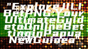 "Explore JILI Bet PNG: Your Ultimate Guide to Online Betting in Papua New Guinea"