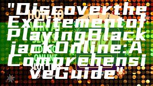"Discover the Excitement of Playing Blackjack Online: A Comprehensive Guide"
