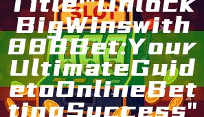 Title: "Unlock Big Wins with 888 Bet: Your Ultimate Guide to Online Betting Success"