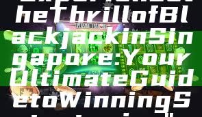 "Experience the Thrill of Blackjack in Singapore: Your Ultimate Guide to Winning Strategies"