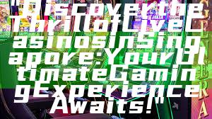 "Discover the Thrill of Live Casinos in Singapore: Your Ultimate Gaming Experience Awaits!"