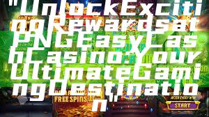 "Unlock Exciting Rewards at PNG Easy Cash Casino: Your Ultimate Gaming Destination"