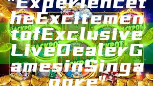 "Experience the Excitement of Exclusive Live Dealer Games in Singapore"