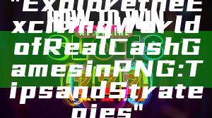 "Explore the Exciting World of Real Cash Games in PNG: Tips and Strategies"