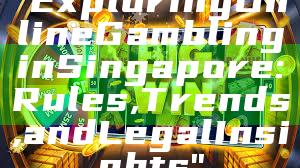 "Exploring Online Gambling in Singapore: Rules, Trends, and Legal Insights"