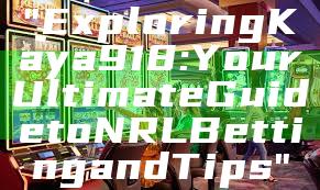 "Exploring Kaya918: Your Ultimate Guide to NRL Betting and Tips"