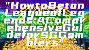 "How to Bet on League of Legends: A Comprehensive Guide for SG Gamblers"
