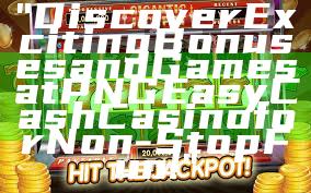 "Discover Exciting Bonuses and Games at PNG Easy Cash Casino for Non-Stop Fun!"