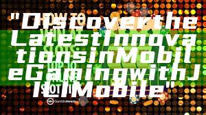 "Discover the Latest Innovations in Mobile Gaming with JILI Mobile"