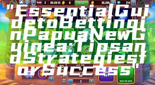 "Essential Guide to Betting in Papua New Guinea: Tips and Strategies for Success"