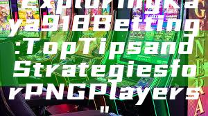 "Exploring Kaya918 Betting: Top Tips and Strategies for PNG Players"