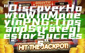 "Discover How to Win Money in PNG: Tips and Strategies for Success"