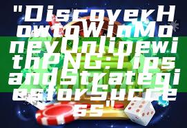 "Discover How to Win Money Online with PNG: Tips and Strategies for Success"